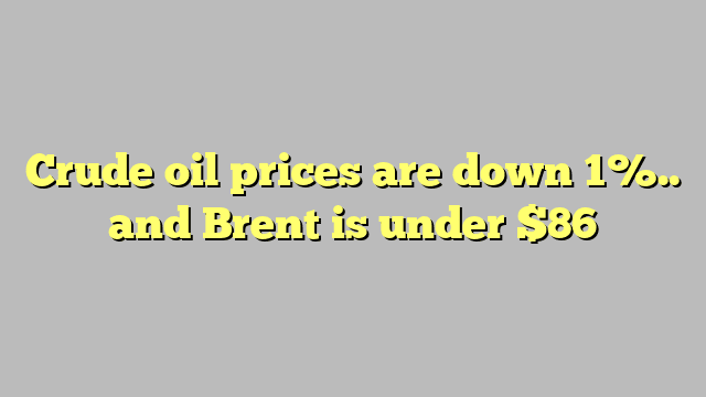 Crude oil prices are down 1%.. and Brent is under $86