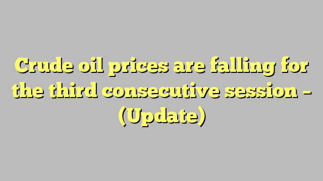 Crude oil prices are falling for the third consecutive session – (Update)