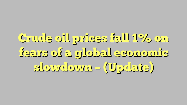 Crude oil prices fall 1% on fears of a global economic slowdown – (Update)