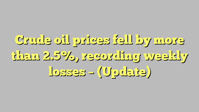 Crude oil prices fell by more than 2.5%, recording weekly losses – (Update)