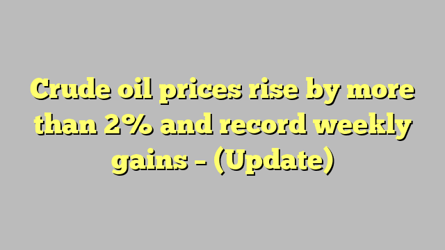 Crude oil prices rise by more than 2% and record weekly gains – (Update)