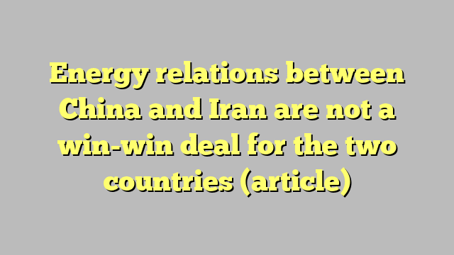 Energy relations between China and Iran are not a win-win deal for the two countries (article)