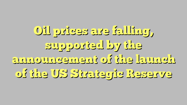 Oil prices are falling, supported by the announcement of the launch of the US Strategic Reserve