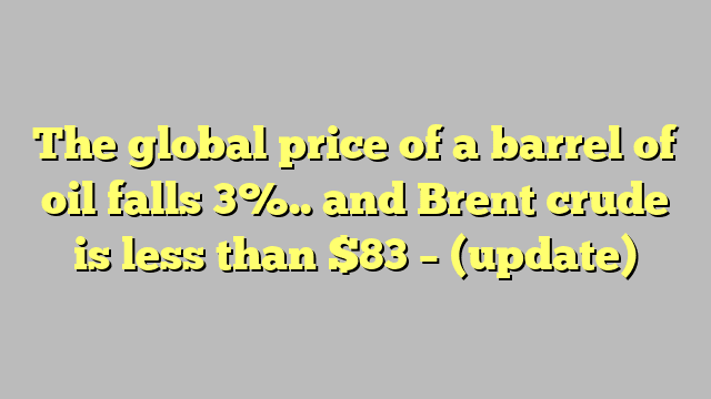 The global price of a barrel of oil falls 3%.. and Brent crude is less than $83 – (update)