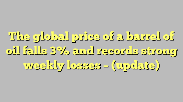 The global price of a barrel of oil falls 3% and records strong weekly losses – (update)