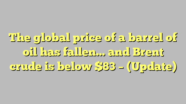 The global price of a barrel of oil has fallen… and Brent crude is below $83 – (Update)