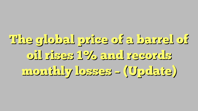 The global price of a barrel of oil rises 1% and records monthly losses – (Update)