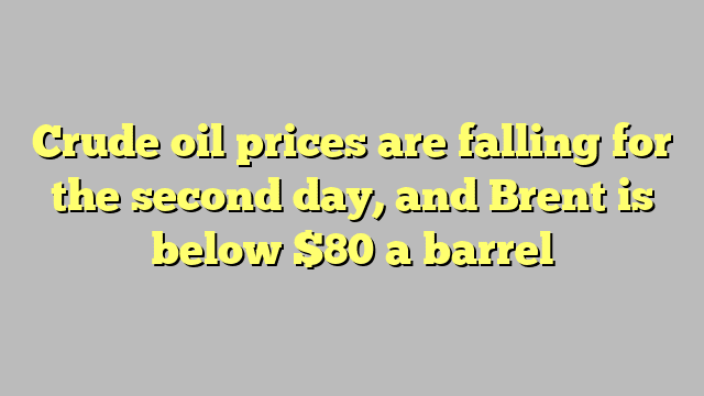 Crude oil prices are falling for the second day, and Brent is below $80 a barrel