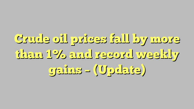 Crude oil prices fall by more than 1% and record weekly gains – (Update)