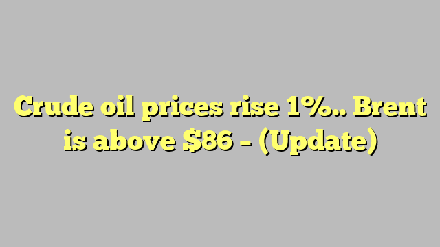 Crude oil prices rise 1%.. Brent is above $86 – (Update)