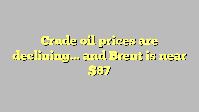 Crude oil prices are declining… and Brent is near $87