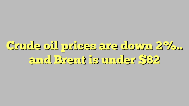 Crude oil prices are down 2%.. and Brent is under $82