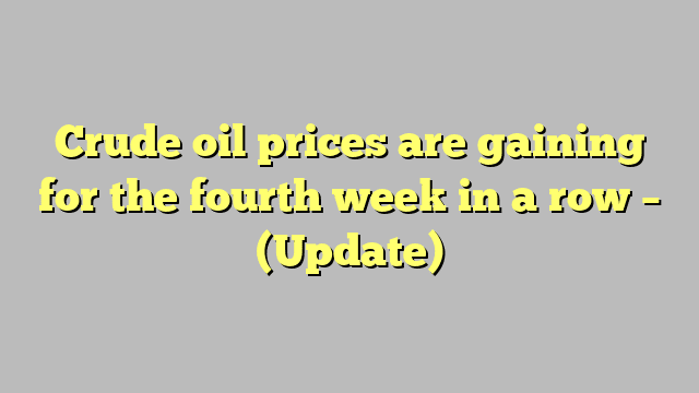 Crude oil prices are gaining for the fourth week in a row – (Update)