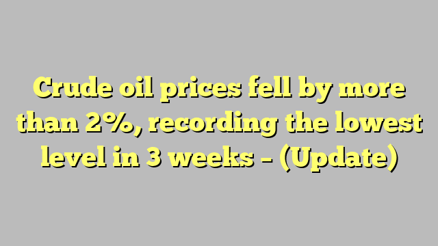 Crude oil prices fell by more than 2%, recording the lowest level in 3 weeks – (Update)