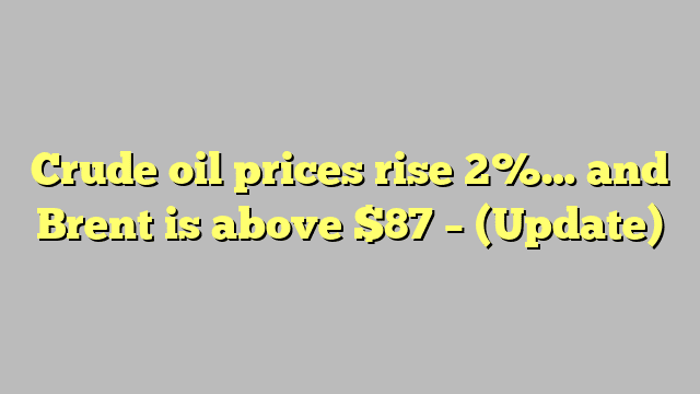 Crude oil prices rise 2%… and Brent is above $87 – (Update)