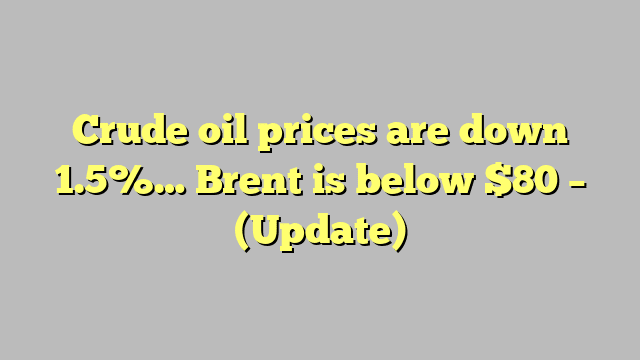 Crude oil prices are down 1.5%… Brent is below $80 – (Update)