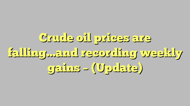 Crude oil prices are falling…and recording weekly gains – (Update)