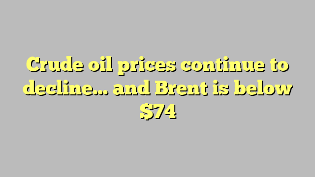 Crude oil prices continue to decline… and Brent is below $74