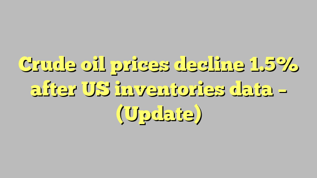 Crude oil prices decline 1.5% after US inventories data – (Update)