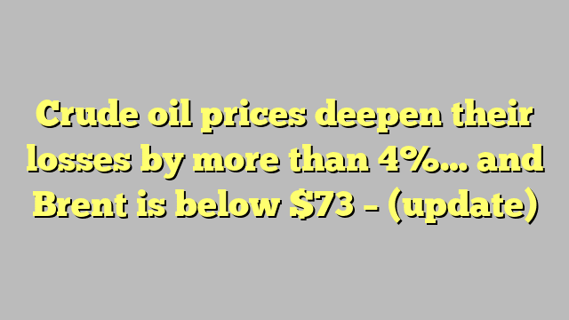 Crude oil prices deepen their losses by more than 4%… and Brent is below $73 – (update)