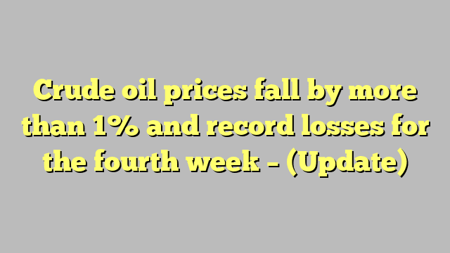 Crude oil prices fall by more than 1% and record losses for the fourth week – (Update)