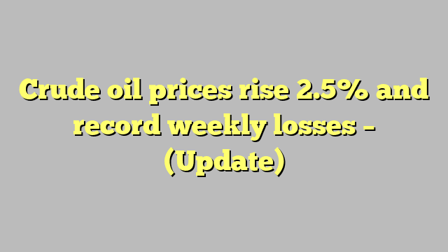 Crude oil prices rise 2.5% and record weekly losses – (Update)
