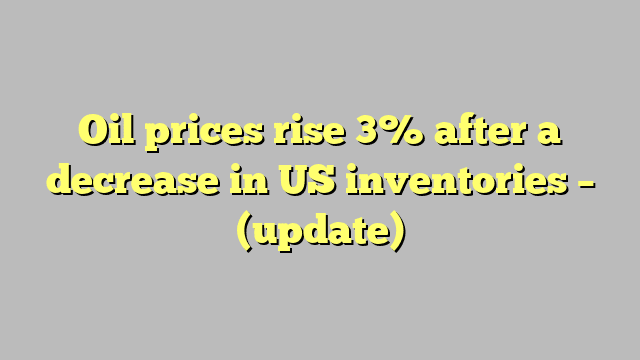 Oil prices rise 3% after a decrease in US inventories – (update)