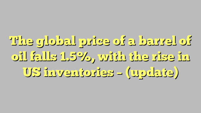The global price of a barrel of oil falls 1.5%, with the rise in US inventories – (update)