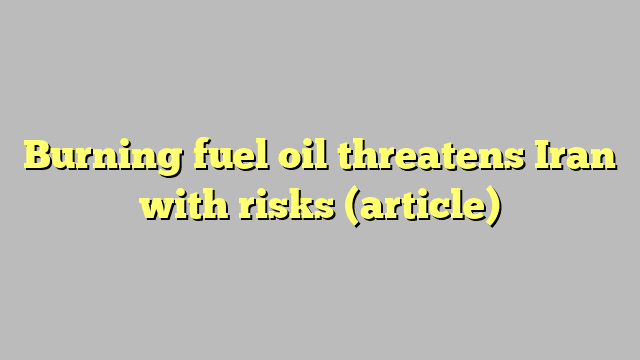 Burning fuel oil threatens Iran with risks (article)