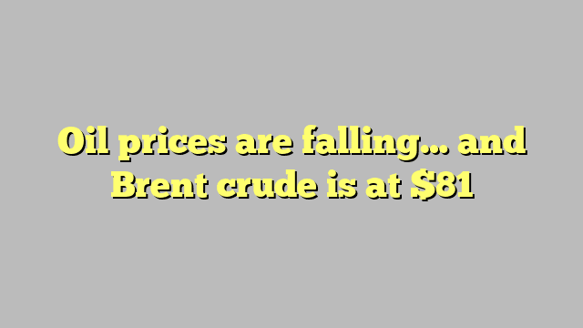 Oil prices are falling… and Brent crude is at $81