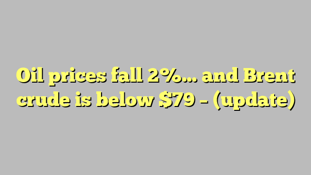 Oil prices fall 2%… and Brent crude is below $79 – (update)