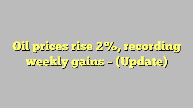 Oil prices rise 2%, recording weekly gains – (Update)