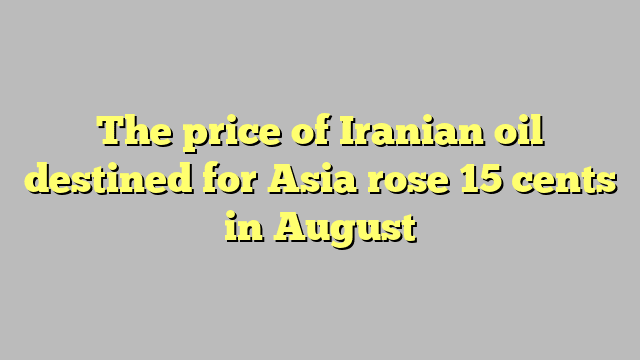 The price of Iranian oil destined for Asia rose 15 cents in August